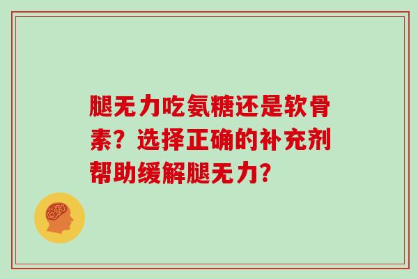 腿无力吃氨糖还是软骨素？选择正确的补充剂帮助缓解腿无力？