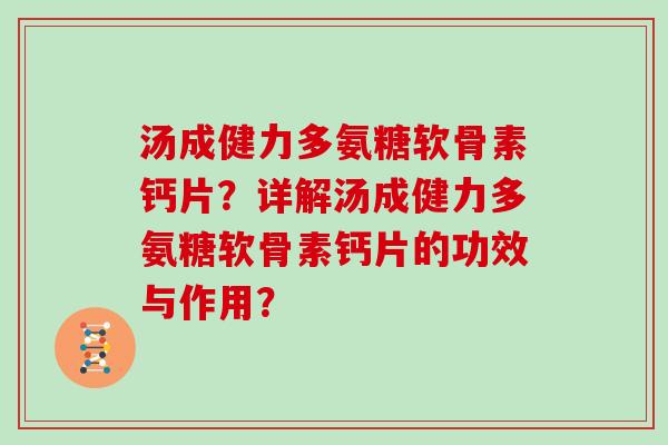 汤成健力多氨糖软骨素钙片？详解汤成健力多氨糖软骨素钙片的功效与作用？