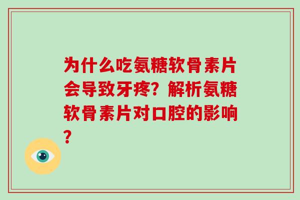 为什么吃氨糖软骨素片会导致牙疼？解析氨糖软骨素片对口腔的影响？