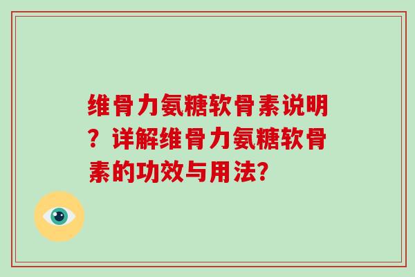 维骨力氨糖软骨素说明？详解维骨力氨糖软骨素的功效与用法？