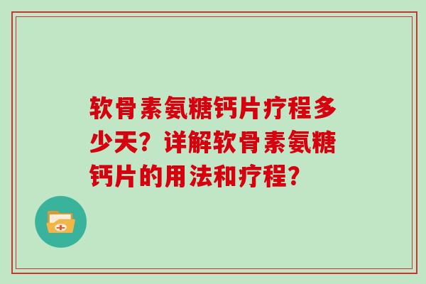 软骨素氨糖钙片疗程多少天?详解软骨素氨糖钙片的用法和疗程? 软骨素氨糖钙片疗程多少天?详解软骨素氨糖钙片的用法和疗程?