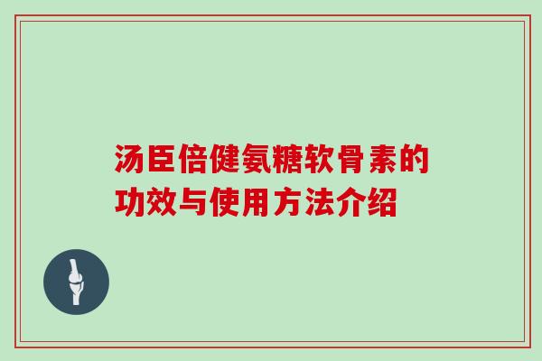 汤臣倍健氨糖软骨素的功效与使用方法介绍