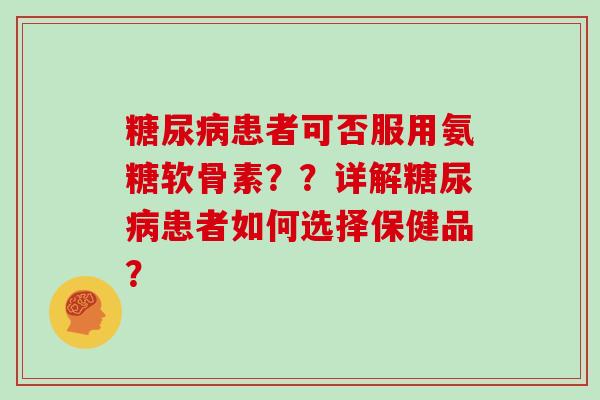 患者可否服用氨糖软骨素??详解患者如何选择保健品? 患者可否服用氨糖软骨素??详解患者如何选择保健品?