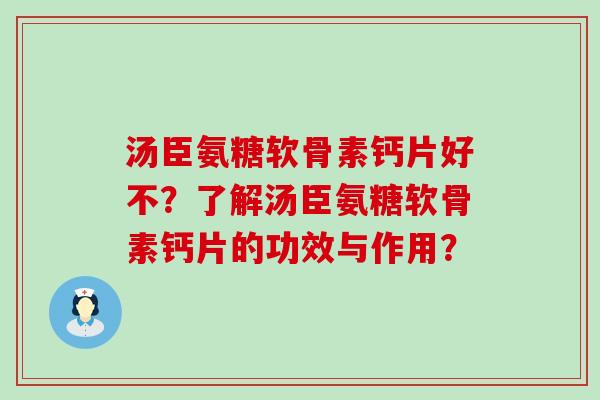 汤臣氨糖软骨素钙片好不？了解汤臣氨糖软骨素钙片的功效与作用？