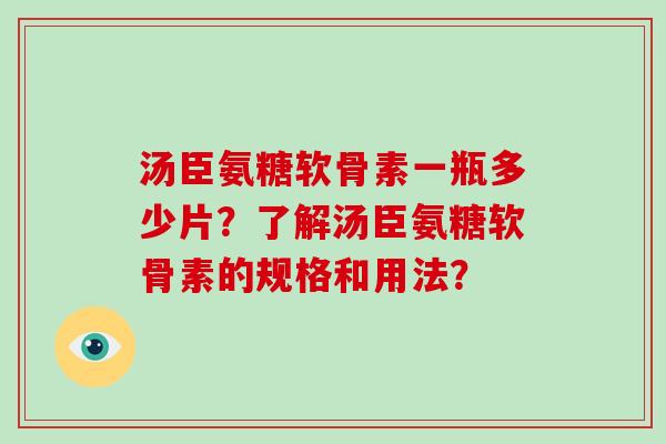 汤臣氨糖软骨素一瓶多少片?了解汤臣氨糖软骨素的规格和用法? 汤臣氨糖软骨素一瓶多少片?了解汤臣氨糖软骨素的规格和用法?