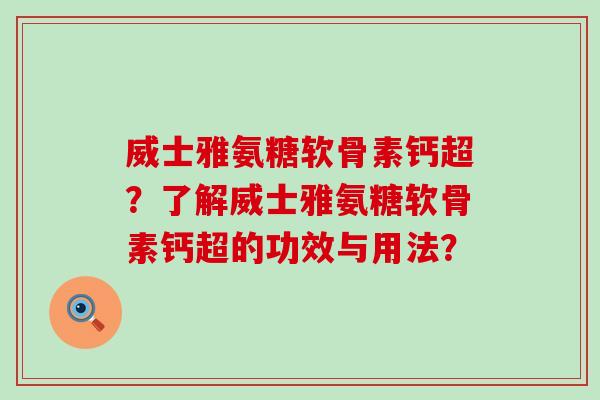 威士雅氨糖软骨素钙超？了解威士雅氨糖软骨素钙超的功效与用法？