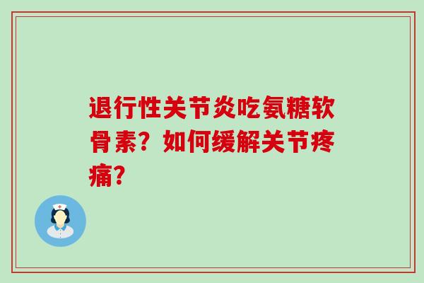 吃氨糖软骨素?如何缓解关节? 吃氨糖软骨素?如何缓解关节?