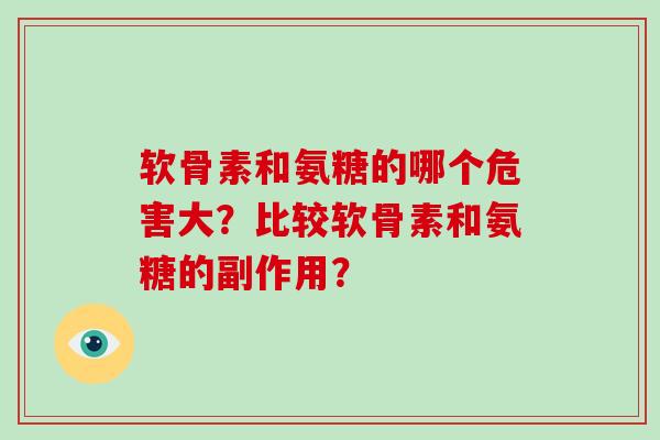 软骨素和氨糖的哪个危害大?比较软骨素和氨糖的副作用? 软骨素和氨糖的哪个危害大?比较软骨素和氨糖的副作用?