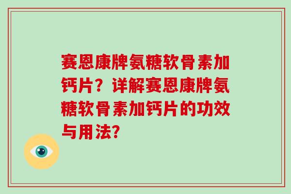 赛恩康牌氨糖软骨素加钙片?详解赛恩康牌氨糖软骨素加钙片的功效与用法? 赛恩康牌氨糖软骨素加钙片?详解赛恩康牌氨糖软骨素加钙片的功效与用法?