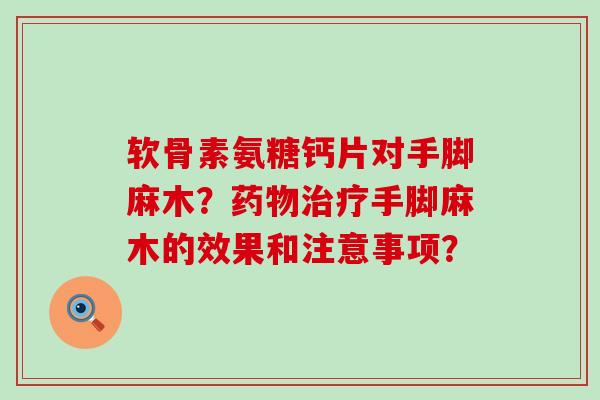 软骨素氨糖钙片对手脚麻木?手脚麻木的效果和注意事项? 软骨素氨糖钙片对手脚麻木?手脚麻木的效果和注意事项?
