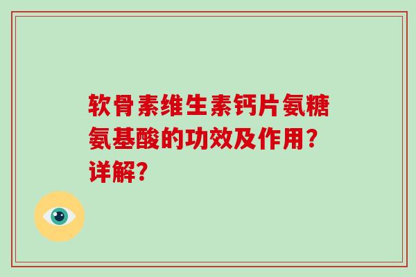 软骨素维生素钙片氨糖氨基酸的功效及作用?详解? 软骨素维生素钙片氨糖氨基酸的功效及作用?详解?