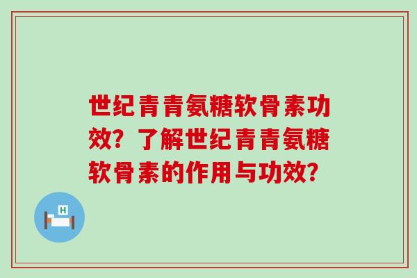 世纪青青氨糖软骨素功效？了解世纪青青氨糖软骨素的作用与功效？