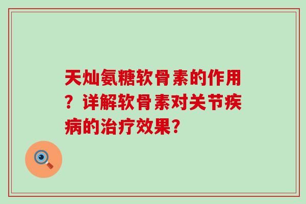 天灿氨糖软骨素的作用？详解软骨素对关节的效果？