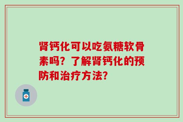 钙化可以吃氨糖软骨素吗？了解钙化的和方法？