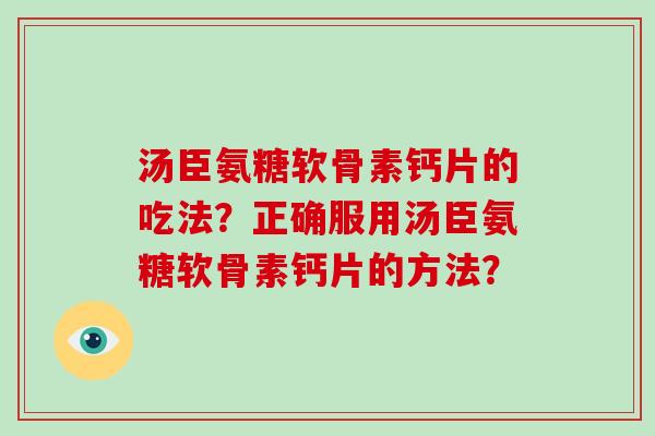 汤臣氨糖软骨素钙片的吃法?正确服用汤臣氨糖软骨素钙片的方法? 汤臣氨糖软骨素钙片的吃法?正确服用汤臣氨糖软骨素钙片的方法?