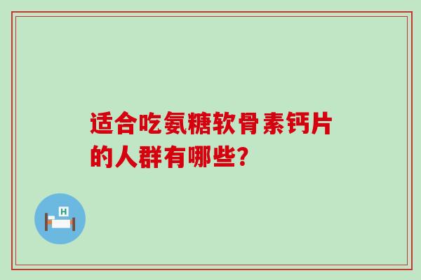 适合吃氨糖软骨素钙片的人群有哪些？