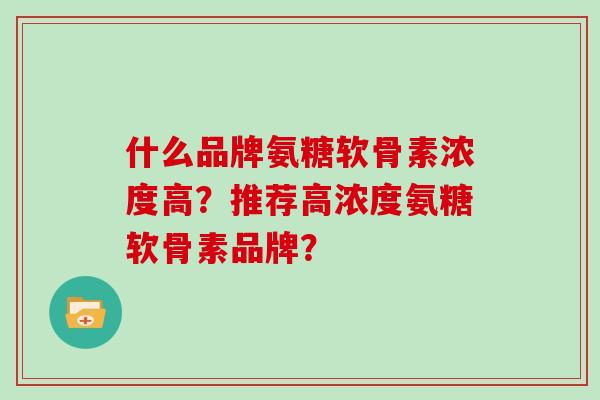 什么品牌氨糖软骨素浓度高?推荐高浓度氨糖软骨素品牌? 什么品牌氨糖软骨素浓度高?推荐高浓度氨糖软骨素品牌?