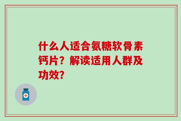 什么人适合氨糖软骨素钙片？解读适用人群及功效？