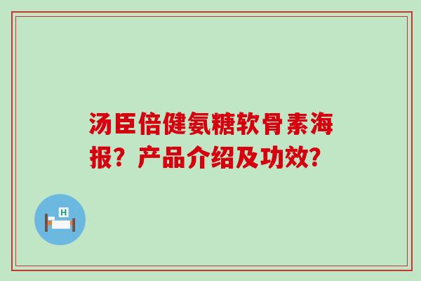 汤臣倍健氨糖软骨素海报?产品介绍及功效? 汤臣倍健氨糖软骨素海报?产品介绍及功效?