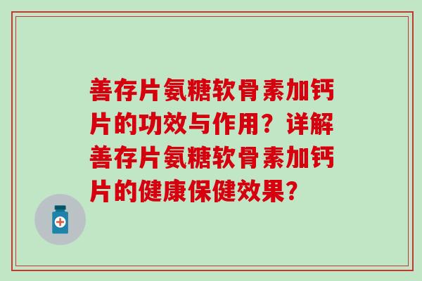 善存片氨糖软骨素加钙片的功效与作用？详解善存片氨糖软骨素加钙片的健康保健效果？