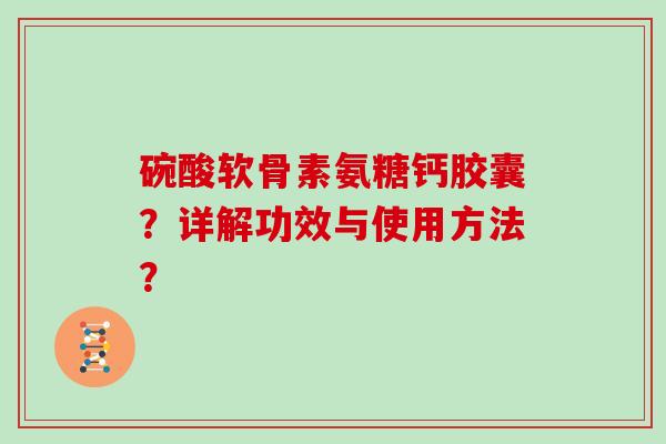 碗酸软骨素氨糖钙胶囊?详解功效与使用方法? 碗酸软骨素氨糖钙胶囊?详解功效与使用方法?