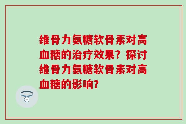 维骨力氨糖软骨素对高的效果？探讨维骨力氨糖软骨素对高的影响？