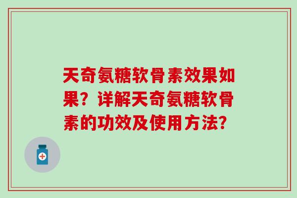 天奇氨糖软骨素效果如果?详解天奇氨糖软骨素的功效及使用方法? 天奇氨糖软骨素效果如果?详解天奇氨糖软骨素的功效及使用方法?