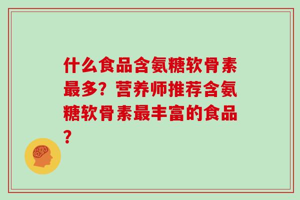 什么食品含氨糖软骨素多？营养师推荐含氨糖软骨素丰富的食品？
