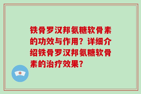 铁骨罗汉邦氨糖软骨素的功效与作用？详细介绍铁骨罗汉邦氨糖软骨素的效果？