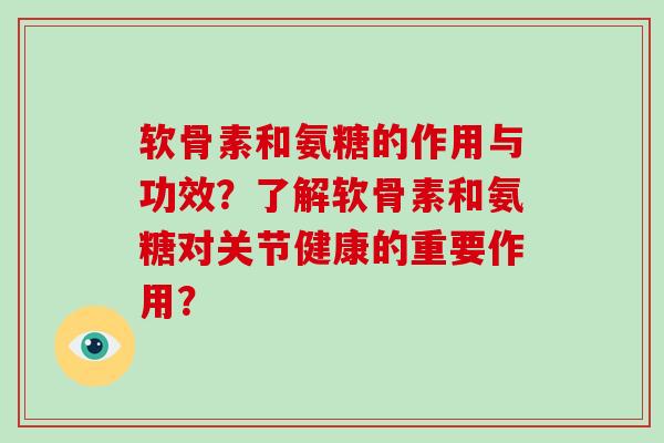 软骨素和氨糖的作用与功效?了解软骨素和氨糖对关节健康的重要作用? 软骨素和氨糖的作用与功效?了解软骨素和氨糖对关节健康的重要作用?