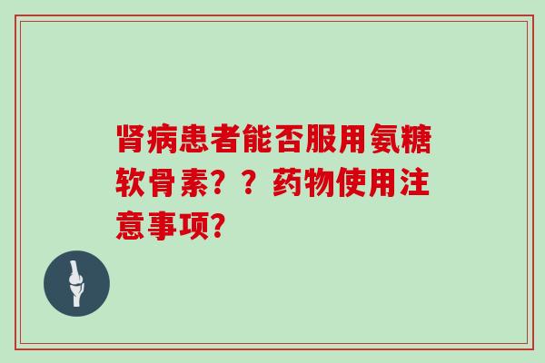 患者能否服用氨糖软骨素？？使用注意事项？