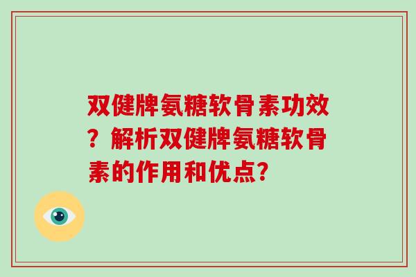 双健牌氨糖软骨素功效？解析双健牌氨糖软骨素的作用和优点？