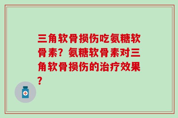 三角软骨损伤吃氨糖软骨素？氨糖软骨素对三角软骨损伤的效果？