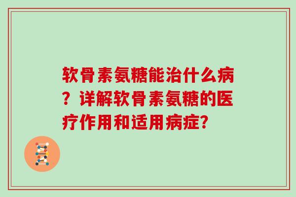 软骨素氨糖能什么？详解软骨素氨糖的医疗作用和适用症？