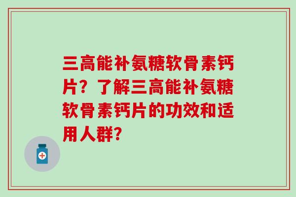 能补氨糖软骨素钙片？了解能补氨糖软骨素钙片的功效和适用人群？