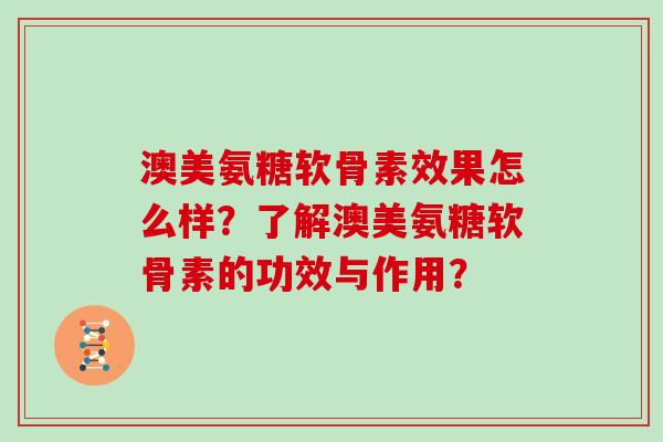 澳美氨糖软骨素效果怎么样?了解澳美氨糖软骨素的功效与作用? 澳美氨糖软骨素效果怎么样?了解澳美氨糖软骨素的功效与作用?