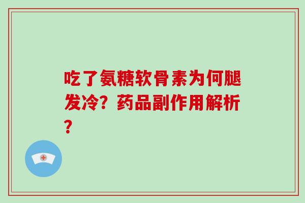 吃了氨糖软骨素为何腿发冷?药品副作用解析? 吃了氨糖软骨素为何腿发冷?药品副作用解析?