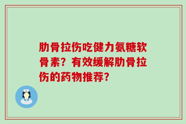 肋骨拉伤吃健力氨糖软骨素？有效缓解肋骨拉伤的推荐？
