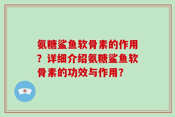 氨糖鲨鱼软骨素的作用？详细介绍氨糖鲨鱼软骨素的功效与作用？