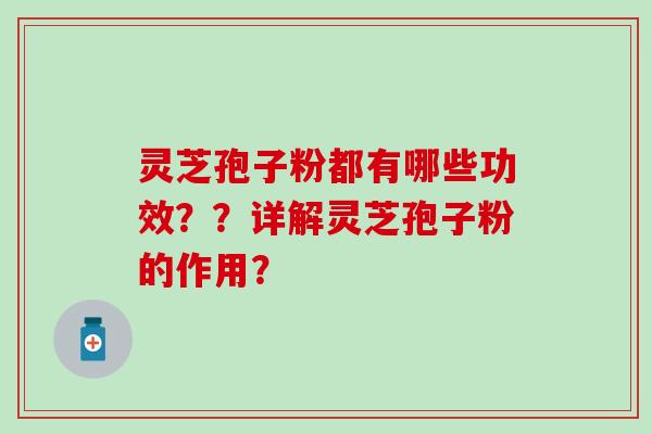 灵芝孢子粉都有哪些功效??详解灵芝孢子粉的作用? 灵芝孢子粉都有哪些功效??详解灵芝孢子粉的作用?