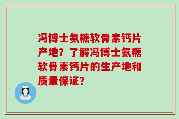 冯博士氨糖软骨素钙片产地?了解冯博士氨糖软骨素钙片的生产地和质量保证? 冯博士氨糖软骨素钙片产地?了解冯博士氨糖软骨素钙片的生产地和质量保证?