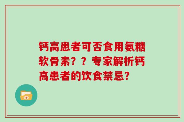 钙高患者可否食用氨糖软骨素？？专家解析钙高患者的饮食禁忌？