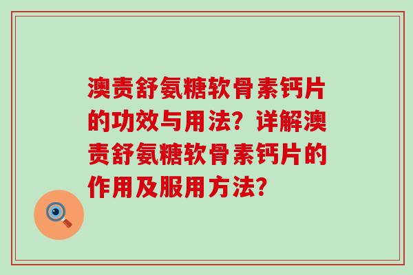 澳责舒氨糖软骨素钙片的功效与用法？详解澳责舒氨糖软骨素钙片的作用及服用方法？