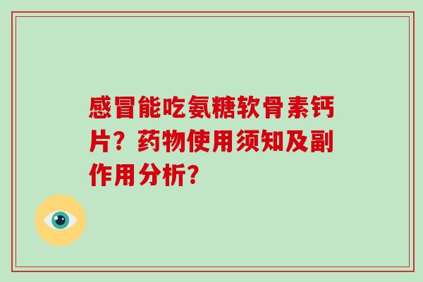 能吃氨糖软骨素钙片？使用须知及副作用分析？