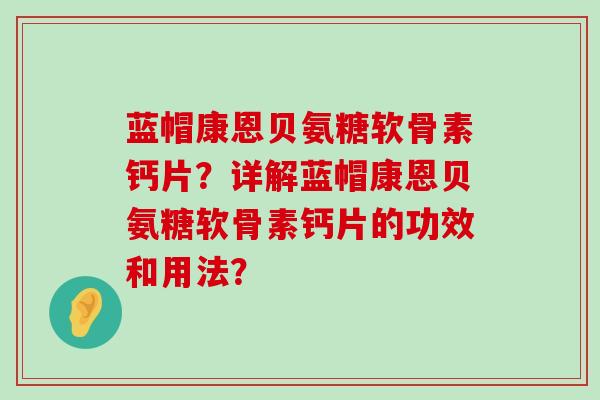 蓝帽康恩贝氨糖软骨素钙片?详解蓝帽康恩贝氨糖软骨素钙片的功效和用法? 蓝帽康恩贝氨糖软骨素钙片?详解蓝帽康恩贝氨糖软骨素钙片的功效和用法?