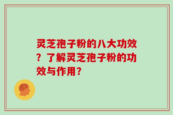 灵芝孢子粉的八大功效?了解灵芝孢子粉的功效与作用? 灵芝孢子粉的八大功效?了解灵芝孢子粉的功效与作用?