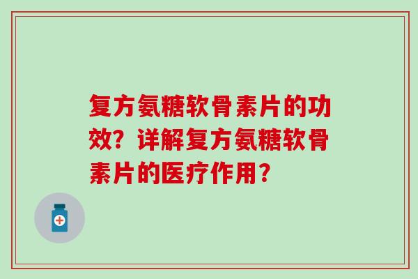 复方氨糖软骨素片的功效?详解复方氨糖软骨素片的医疗作用? 复方氨糖软骨素片的功效?详解复方氨糖软骨素片的医疗作用?