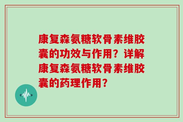 康复森氨糖软骨素维胶囊的功效与作用？详解康复森氨糖软骨素维胶囊的药理作用？