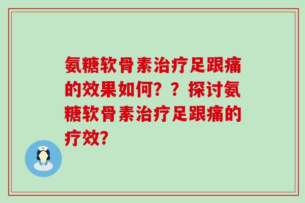 氨糖软骨素足跟痛的效果如何??探讨氨糖软骨素足跟痛的疗效? 氨糖软骨素足跟痛的效果如何??探讨氨糖软骨素足跟痛的疗效?