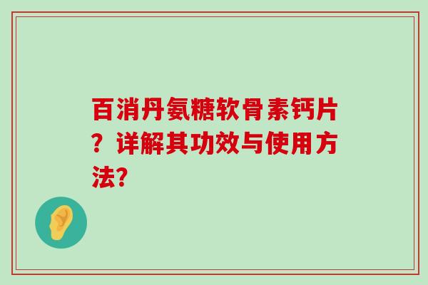 百消丹氨糖软骨素钙片？详解其功效与使用方法？